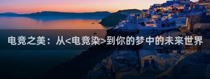 泛亚电竞首页app官方下载：电竞之美：从<电竞染>到你的梦中的未来世界