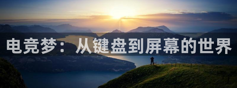 泛亚电竞在哪下载：电竞梦：从键盘到屏幕的世界
